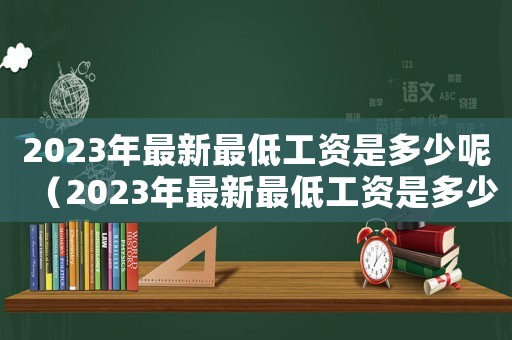 2023年最新最低工資是多少呢（2023年最新最低工資是多少呢）