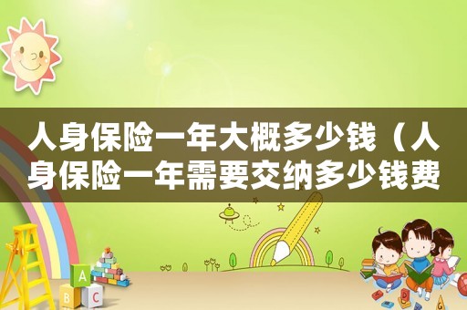 人身保險一年大概多少錢（人身保險一年需要交納多少錢費用）