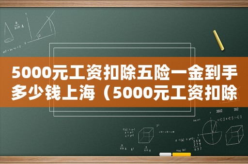 5000元工資扣除五險一金到手多少錢上海（5000元工資扣除五險一金到手多少錢）