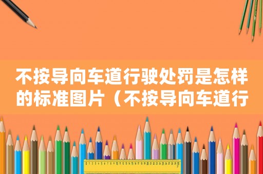 不按導(dǎo)向車道行駛處罰是怎樣的標(biāo)準(zhǔn)圖片（不按導(dǎo)向車道行駛處罰是怎樣的標(biāo)準(zhǔn)）