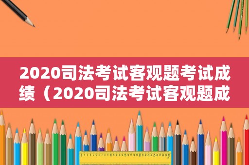 2020司法考試客觀題考試成績（2020司法考試客觀題成績合格線）
