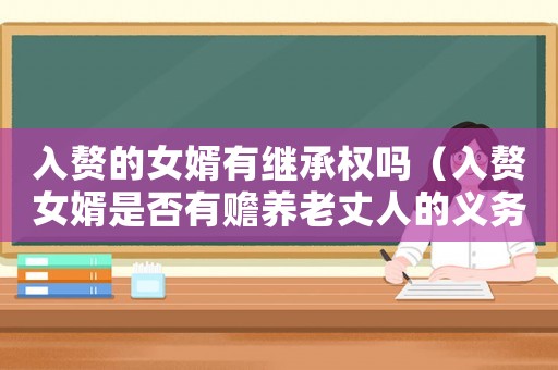 入贅的女婿有繼承權嗎（入贅女婿是否有贍養老丈人的義務）