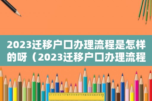 2023遷移戶口辦理流程是怎樣的呀（2023遷移戶口辦理流程是怎樣的呀）