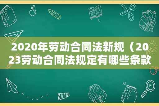 2020年勞動合同法新規（2023勞動合同法規定有哪些條款）