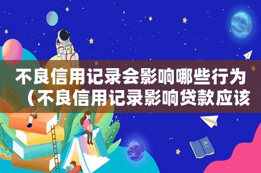 不良信用記錄會影響哪些行為（不良信用記錄影響貸款應該如何辦理）