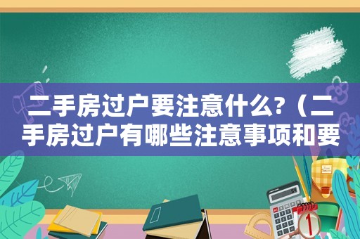 二手房過戶要注意什么?（二手房過戶有哪些注意事項和要求）