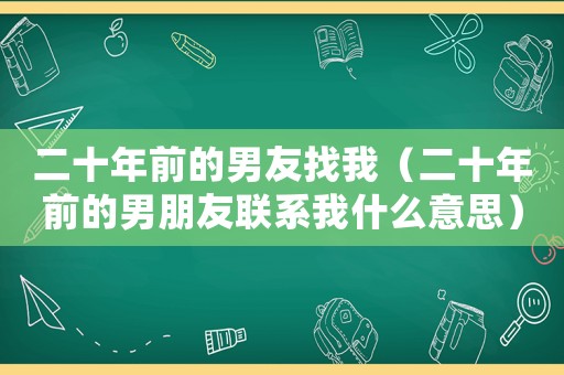 二十年前的男友找我（二十年前的男朋友聯系我什么意思）