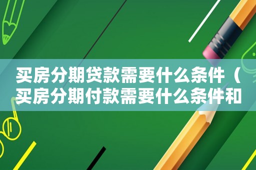 買房分期貸款需要什么條件（買房分期付款需要什么條件和手續）