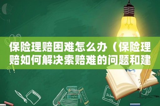 保險理賠困難怎么辦（保險理賠如何解決索賠難的問題和建議）