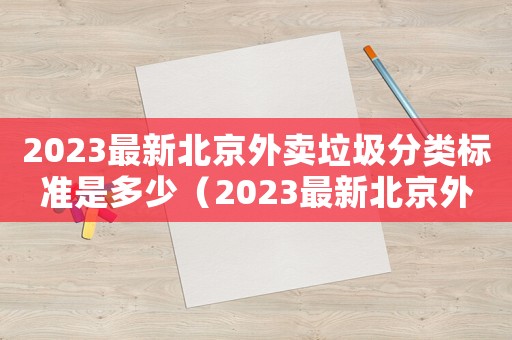 2023最新北京外賣垃圾分類標準是多少（2023最新北京外賣垃圾分類標準）