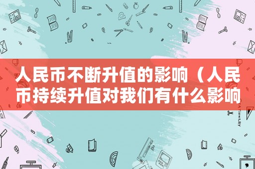 人民幣不斷升值的影響（人民幣持續升值對我們有什么影響）