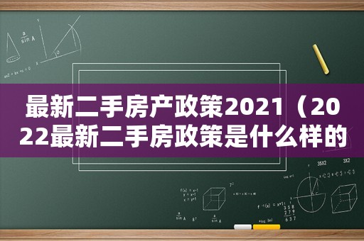最新二手房產政策2021（2022最新二手房政策是什么樣的）
