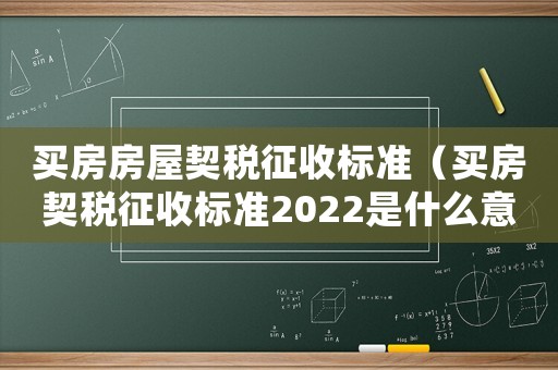 買房房屋契稅征收標(biāo)準(zhǔn)（買房契稅征收標(biāo)準(zhǔn)2022是什么意思）