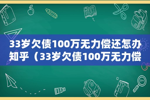 33歲欠債100萬無力償還怎辦知乎（33歲欠債100萬無力償還怎辦）