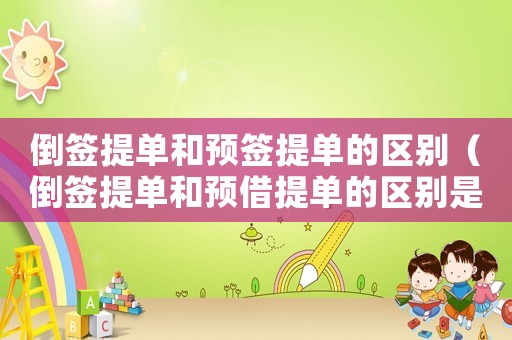 倒簽提單和預簽提單的區別（倒簽提單和預借提單的區別是什么）