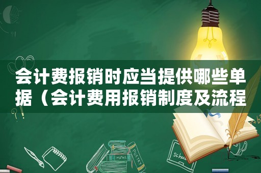 會計費報銷時應當提供哪些單據（會計費用報銷制度及流程有哪些內容）