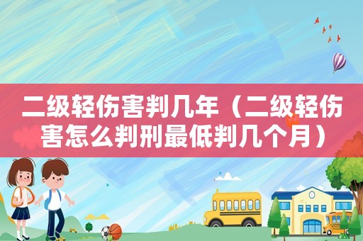 二級輕傷害判幾年（二級輕傷害怎么判刑最低判幾個月）