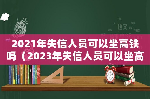 2021年失信人員可以坐高鐵嗎（2023年失信人員可以坐高鐵嗎）