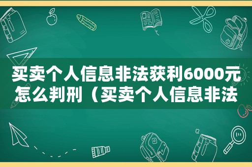 買賣個人信息非法獲利6000元怎么判刑（買賣個人信息非法獲利6000元）