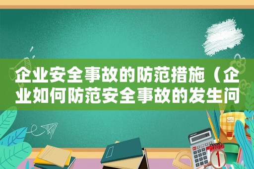 企業安全事故的防范措施（企業如何防范安全事故的發生問題）