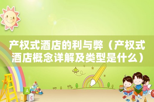 產權式酒店的利與弊（產權式酒店概念詳解及類型是什么）