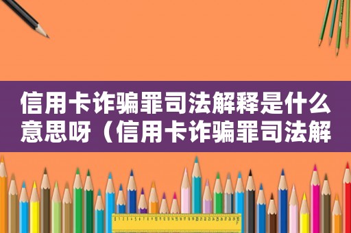 信用卡詐騙罪司法解釋是什么意思呀（信用卡詐騙罪司法解釋是什么意思）