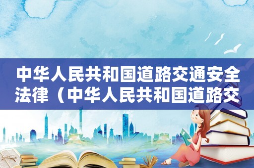 中華人民共和國道路交通安全法律（中華人民共和國道路交通安全法有哪些）