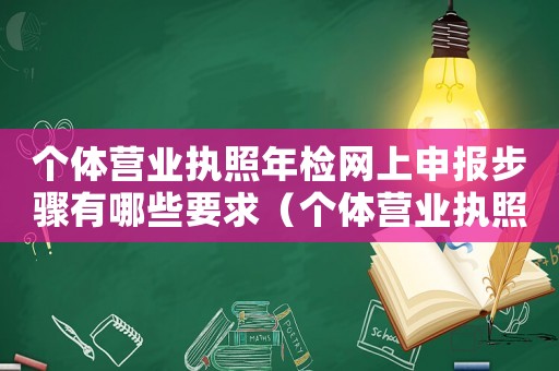 個體營業(yè)執(zhí)照年檢網(wǎng)上申報步驟有哪些要求（個體營業(yè)執(zhí)照年檢網(wǎng)上申報步驟有哪些）