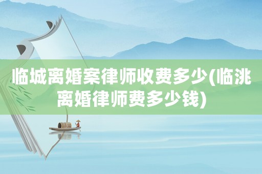 臨城離婚案律師收費(fèi)多少(臨洮離婚律師費(fèi)多少錢)