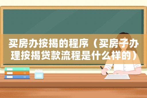 買房辦按揭的程序（買房子辦理按揭貸款流程是什么樣的）