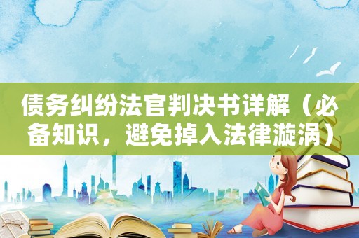 債務糾紛法官判決書詳解（必備知識，避免掉入法律漩渦）