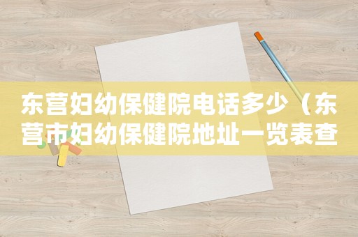 東營婦幼保健院電話多少（東營市婦幼保健院地址一覽表查詢）