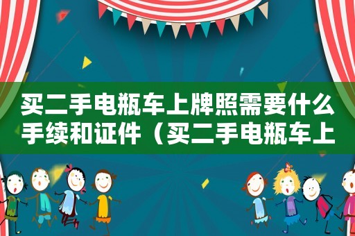 買二手電瓶車上牌照需要什么手續和證件（買二手電瓶車上牌照需要什么手續）