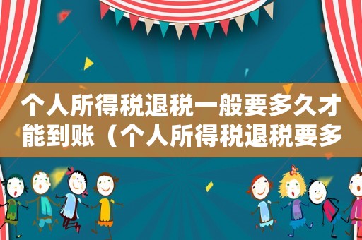個人所得稅退稅一般要多久才能到賬（個人所得稅退稅要多久才能到賬?）