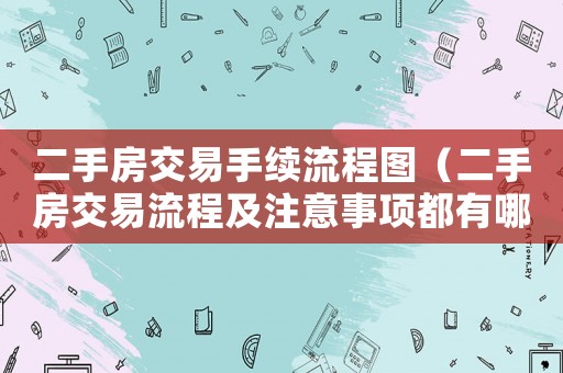 二手房交易手續流程圖（二手房交易流程及注意事項都有哪些）
