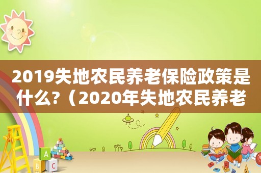 2019失地農民養老保險政策是什么?（2020年失地農民養老保險新政策）