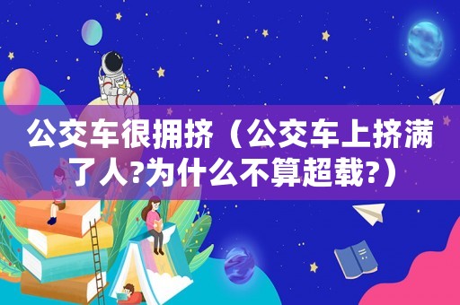 公交車很擁擠（公交車上擠滿了人?為什么不算超載?）