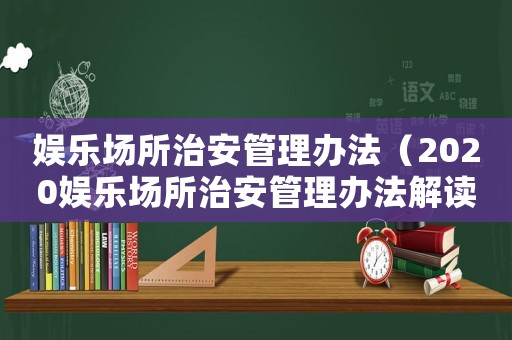 娛樂場所治安管理辦法（2020娛樂場所治安管理辦法解讀）