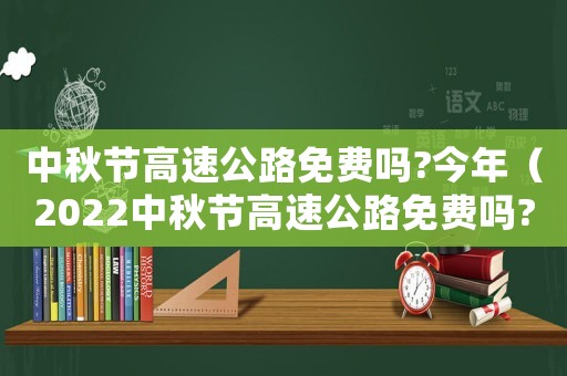 中秋節高速公路免費嗎?今年（2022中秋節高速公路免費嗎?）