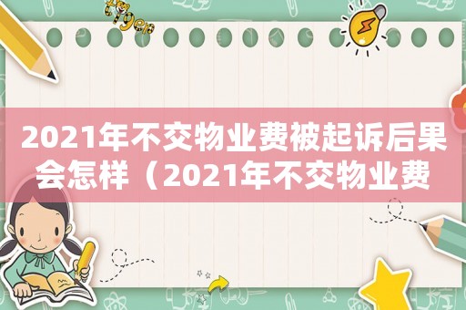 2021年不交物業費被起訴后果會怎樣（2021年不交物業費被起訴后果）