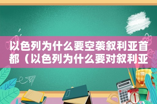 以色列為什么要空襲敘利亞首都（以色列為什么要對(duì)敘利亞發(fā)動(dòng)戰(zhàn)爭(zhēng)）