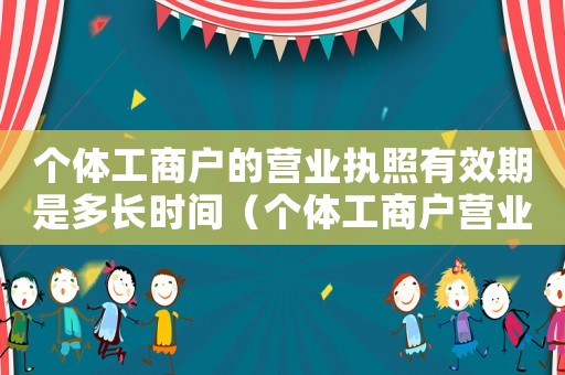 個體工商戶的營業執照有效期是多長時間（個體工商戶營業執照一般有效期多久）