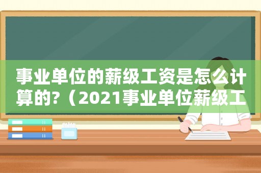 事業(yè)單位的薪級工資是怎么計(jì)算的?（2021事業(yè)單位薪級工資怎么算）