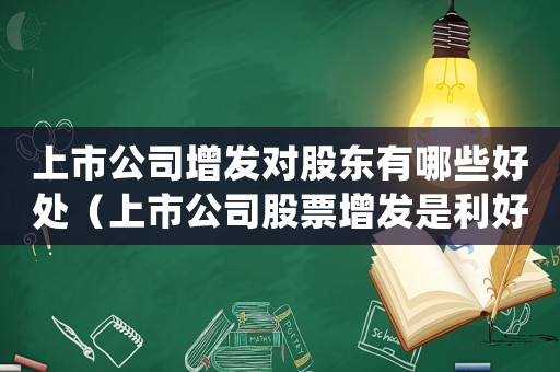 上市公司增發(fā)對(duì)股東有哪些好處（上市公司股票增發(fā)是利好還是利空）