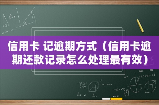 信用卡 記逾期方式（信用卡逾期還款記錄怎么處理最有效）