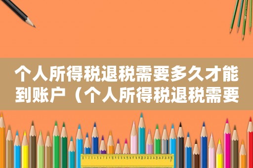個(gè)人所得稅退稅需要多久才能到賬戶（個(gè)人所得稅退稅需要多久才能到賬）