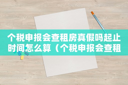 個稅申報會查租房真假嗎起止時間怎么算（個稅申報會查租房真假嗎起止時間）