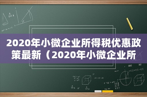 2020年小微企業所得稅優惠政策最新（2020年小微企業所得稅計算公式）