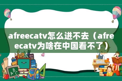 afreecatv怎么進不去（afreecatv為啥在中國看不了）