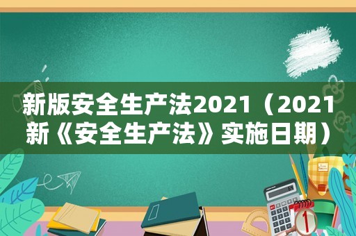 新版安全生產法2021（2021新《安全生產法》實施日期）